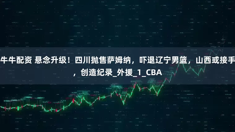 牛牛配资 悬念升级！四川抛售萨姆纳，吓退辽宁男篮，山西或接手，创造纪录_外援_1_CBA