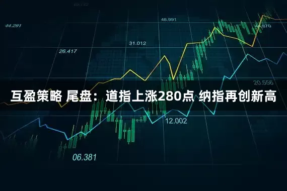 互盈策略 尾盘：道指上涨280点 纳指再创新高