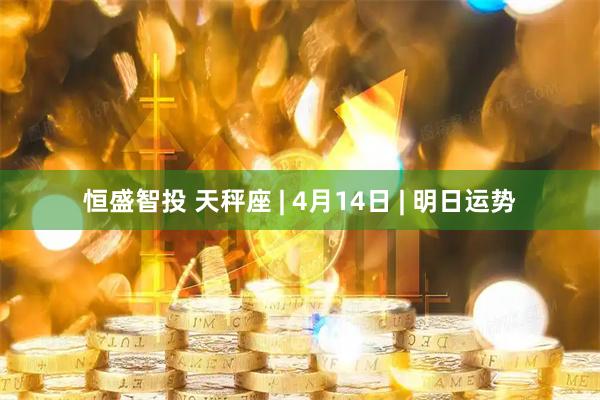 恒盛智投 天秤座 | 4月14日 | 明日运势